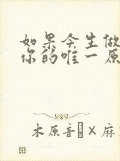 如果今生做不了你的唯一原唱是谁