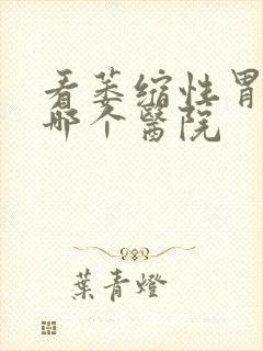 看萎缩性胃炎去哪个医院