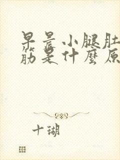 早晨小腿肚子抽筋是什么原因引起的