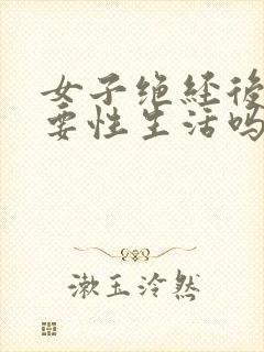 女子绝经后还需要性生活吗