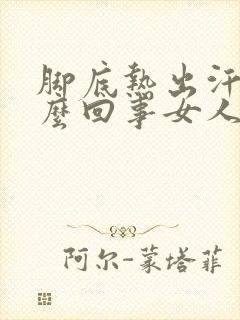 脚底热出汗是怎么回事女人