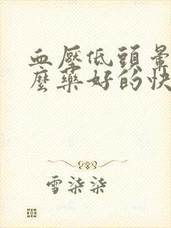 血压低头晕吃什么药好的快