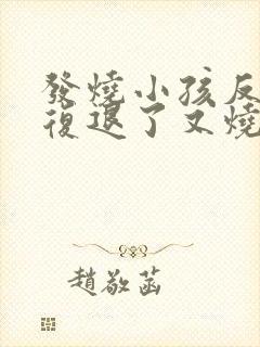 发烧小孩反反复复退了又烧是怎么回事