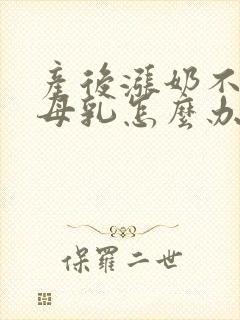 产后涨奶不打算母乳怎么办