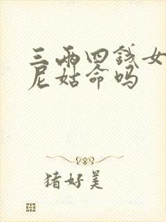 三两四钱女命是尼姑命吗