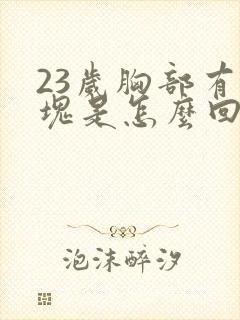 23岁胸部有硬块是怎么回事