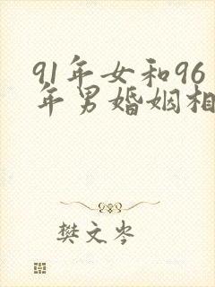 91年女和96年男婚姻相配吗