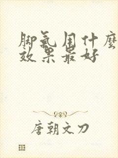 脚气用什么药膏效果最好