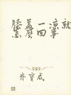 膝盖一凉就疼是怎么回事封面