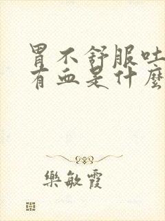 胃不舒服吐出来有血是什么原因