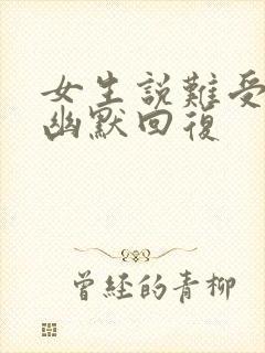 女生说难受怎么幽默回复