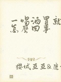 一喝酒胃就反酸怎么回事