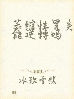 萎缩性胃炎o3能逆转吗