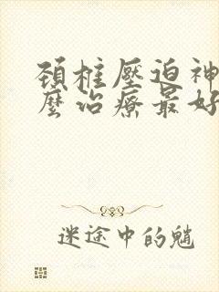 颈椎压迫神经怎么治疗最好的方法