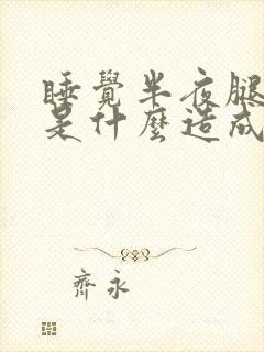 睡觉半夜腿抽筋是什么造成的