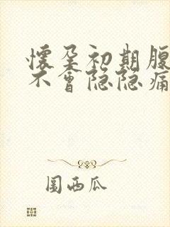 怀孕初期腹部会不会隐隐痛