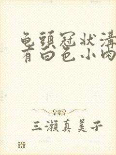 龟头冠状沟边缘有白色小肉粒