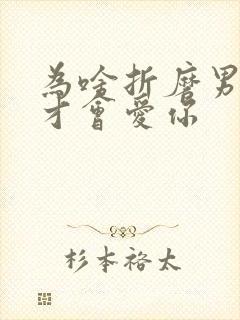 为啥折磨男人他才会爱你