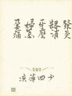 孕妇牙龈发炎肿痛怎么消炎最快最有效