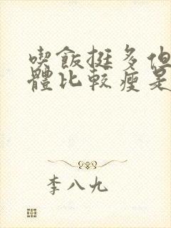 吃饭挺多但是身体比较瘦是因为什么