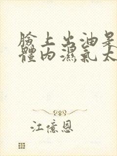 脸上出油是不是体内湿气太重了