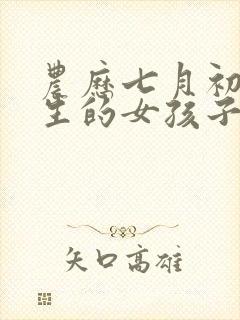 农历七月初七出生的女孩子命好吗封面