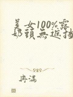 美女100%露奶头无遮挡