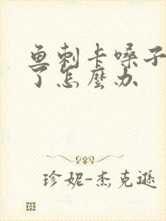 鱼刺卡嗓子发炎了怎么办