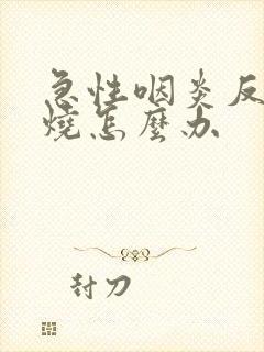 急性咽炎反复低烧怎么办