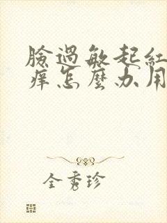 脸过敏起红疙瘩痒怎么办用什么药