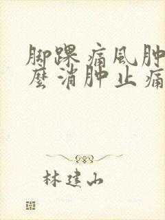 脚踝痛风肿了怎么消肿止痛