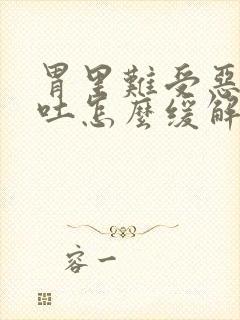 胃里难受恶心想吐怎么缓解