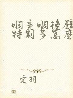 咽炎咽后壁滤泡特别多怎么办