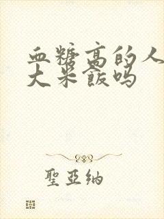 血糖高的人能喝大米饭吗