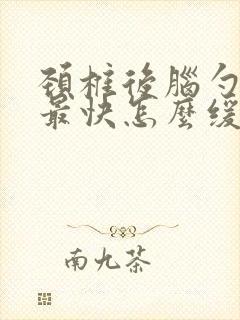 颈椎后脑勺疼痛最快怎么缓解