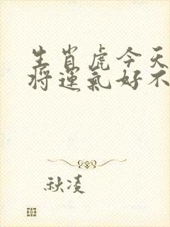 生肖虎今天打麻将运气好不好