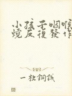 小孩子咽喉炎发烧反复发作