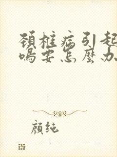 颈椎病引起的耳鸣要怎么办