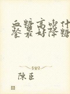 血糖高吃什么晚餐最好降糖最快