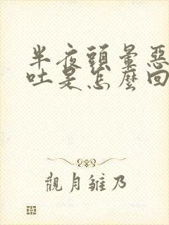 半夜头晕恶心呕吐是怎么回事