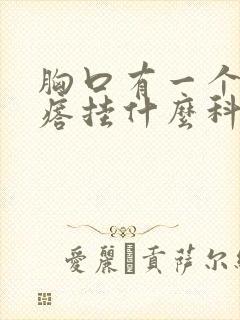 胸口有一个硬疙瘩挂什么科