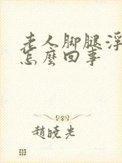 老人脚腿浮肿是怎么回事