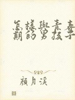 怎样与青春叛逆期的男孩子相处