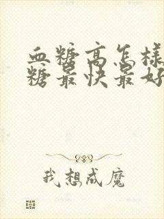 血糖高怎样降血糖最快最好的方法怀孕封面