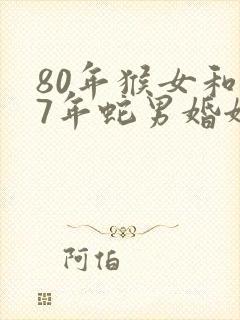 80年猴女和77年蛇男婚姻怎么样