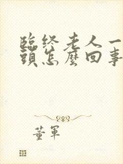 临终老人一直摇头怎么回事