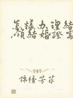 怎样办理结婚证,领结婚证需要带什么