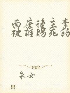 南唐后主李煜是被谁赐死的?封面