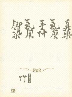 脚气手气真菌感染用什么药最好