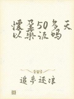 怀孕50多天可以药流吗